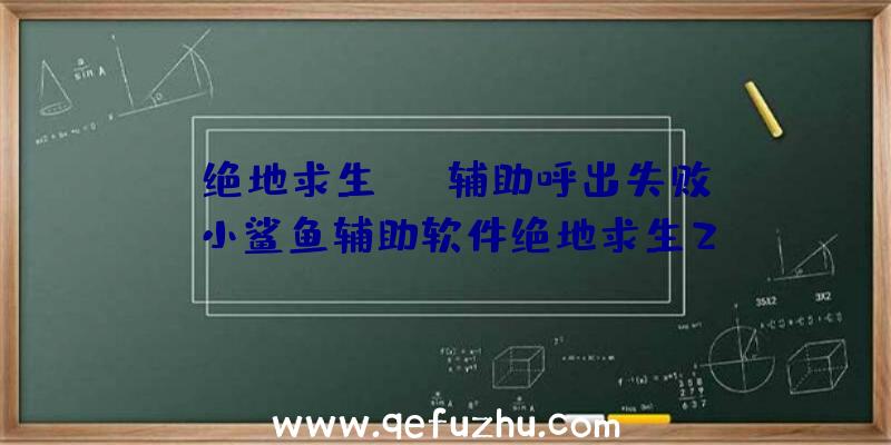 「绝地求生sng辅助呼出失败」|小鲨鱼辅助软件绝地求生2